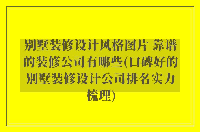别墅装修设计风格图片 靠谱的装修公司有哪些(口碑好的别墅装修设计公司排名实力梳理)