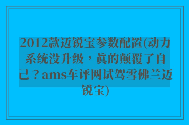 2012款迈锐宝参数配置(动力系统没升级，真的颠覆了自己？ams车评网试驾雪佛兰迈锐宝)