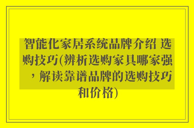 智能化家居系统品牌介绍 选购技巧(辨析选购家具哪家强，解读靠谱品牌的选购技巧和价格)