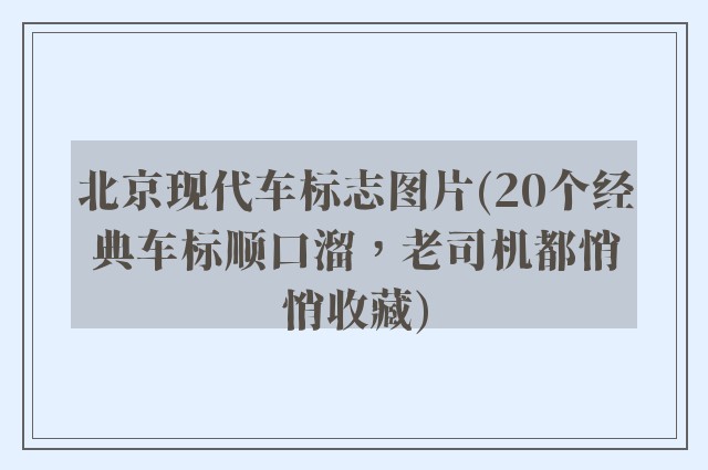 北京现代车标志图片(20个经典车标顺口溜，老司机都悄悄收藏)