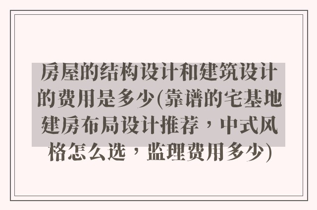 房屋的结构设计和建筑设计的费用是多少(靠谱的宅基地建房布局设计推荐，中式风格怎么选，监理费用多少)