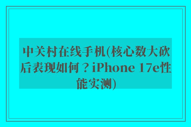 中关村在线手机(核心数大砍后表现如何？iPhone 17e性能实测)