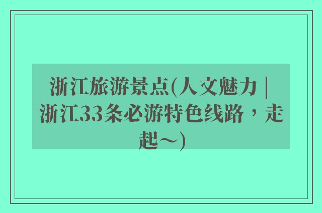 浙江旅游景点(人文魅力 | 浙江33条必游特色线路，走起～)