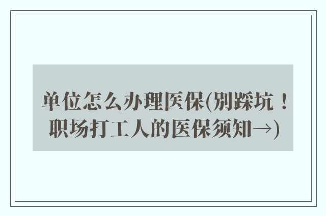 单位怎么办理医保(别踩坑！职场打工人的医保须知→)