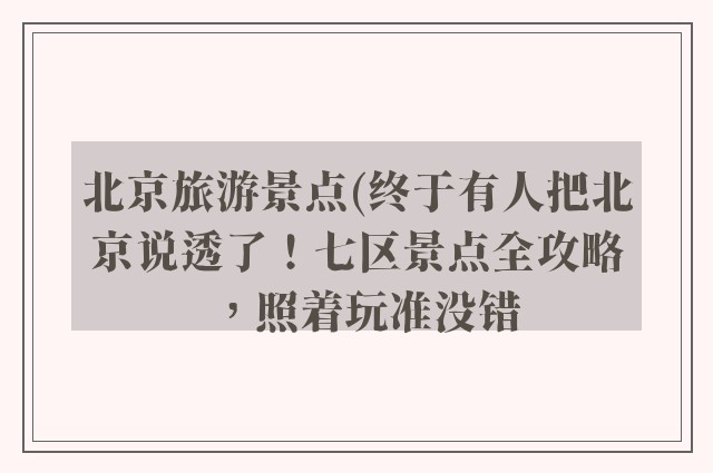 北京旅游景点(终于有人把北京说透了！七区景点全攻略，照着玩准没错