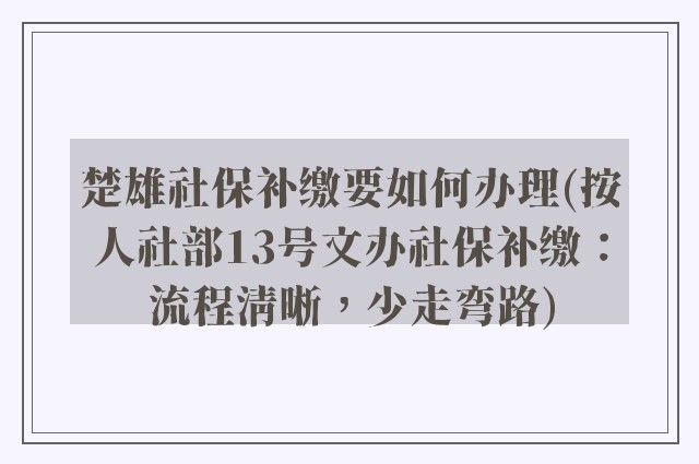 楚雄社保补缴要如何办理(按人社部13号文办社保补缴：流程清晰，少走弯路)