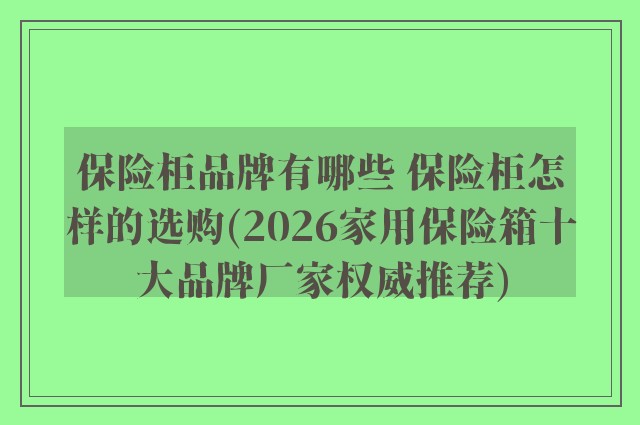 保险柜品牌有哪些 保险柜怎样的选购(2026家用保险箱十大品牌厂家权威推荐)