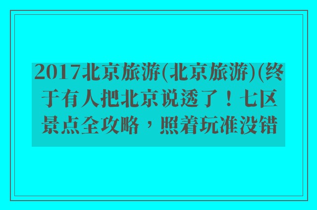 2017北京旅游(北京旅游)(终于有人把北京说透了！七区景点全攻略，照着玩准没错