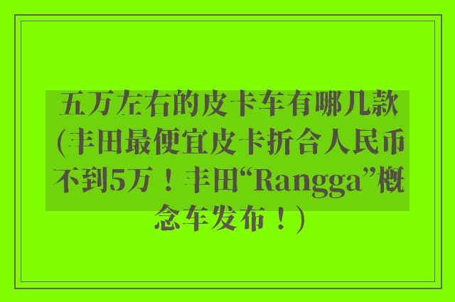 五万左右的皮卡车有哪几款(丰田最便宜皮卡折合人民币不到5万！丰田“Rangga”概念车发布！)