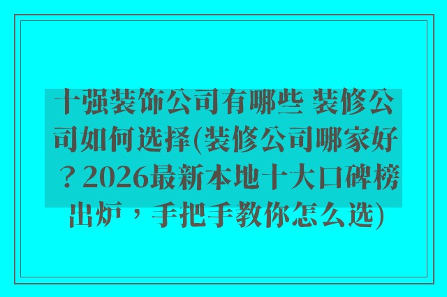 十强装饰公司有哪些 装修公司如何选择(装修公司哪家好？2026最新本地十大口碑榜出炉，手把手教你怎么选)