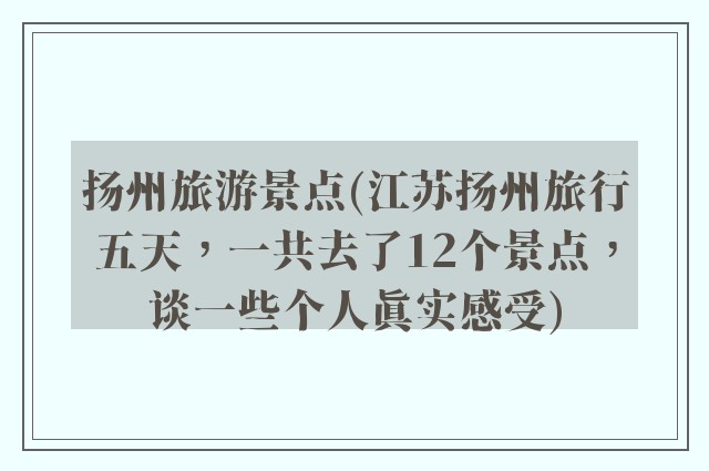 扬州旅游景点(江苏扬州旅行五天，一共去了12个景点，谈一些个人真实感受)