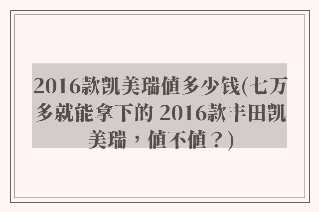2016款凯美瑞值多少钱(七万多就能拿下的 2016款丰田凯美瑞，值不值？)