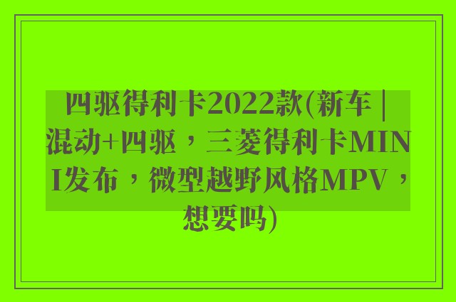 四驱得利卡2022款(新车 | 混动+四驱，三菱得利卡MINI发布，微型越野风格MPV，想要吗)