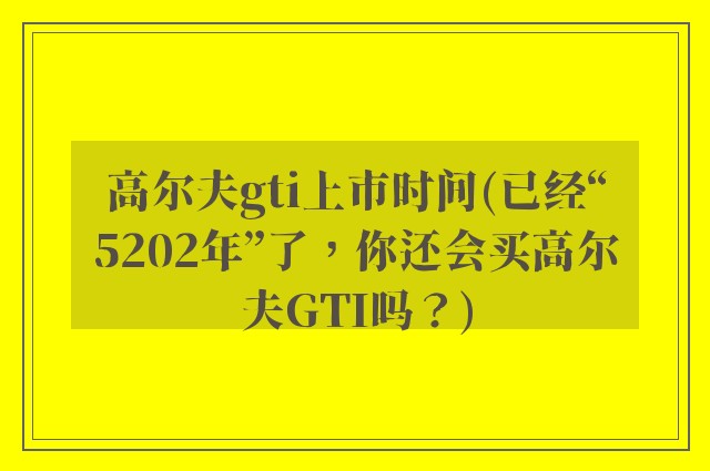 高尔夫gti上市时间(已经“5202年”了，你还会买高尔夫GTI吗？)