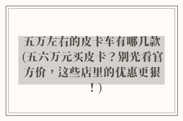 五万左右的皮卡车有哪几款(五六万元买皮卡？别光看官方价，这些店里的优惠更狠！)