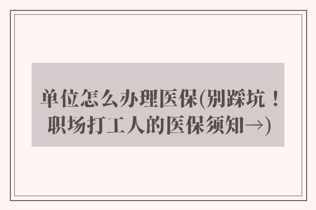 单位怎么办理医保(别踩坑！职场打工人的医保须知→)