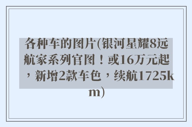 各种车的图片(银河星耀8远航家系列官图！或16万元起，新增2款车色，续航1725km)