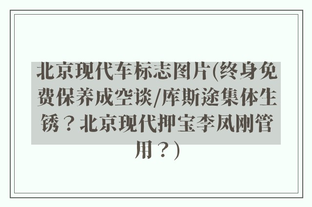北京现代车标志图片(终身免费保养成空谈/库斯途集体生锈？北京现代押宝李凤刚管用？)