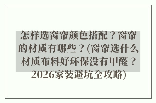怎样选窗帘颜色搭配？窗帘的材质有哪些？(窗帘选什么材质布料好环保没有甲醛？2026家装避坑全攻略)