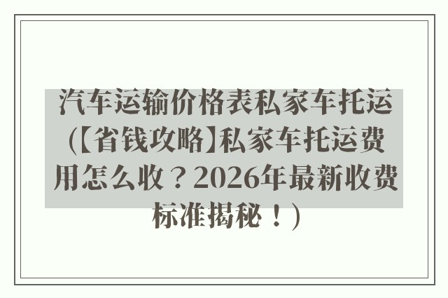 汽车运输价格表私家车托运(【省钱攻略】私家车托运费用怎么收？2026年最新收费标准揭秘！)