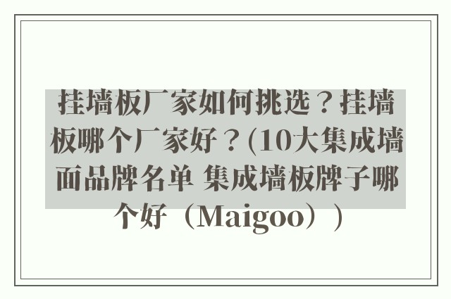 挂墙板厂家如何挑选？挂墙板哪个厂家好？(10大集成墙面品牌名单 集成墙板牌子哪个好（Maigoo）)