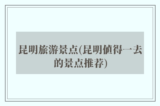 昆明旅游景点(昆明值得一去的景点推荐)