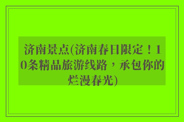 济南景点(济南春日限定！10条精品旅游线路，承包你的烂漫春光)