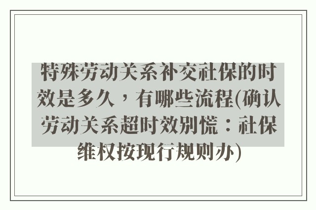 特殊劳动关系补交社保的时效是多久，有哪些流程(确认劳动关系超时效别慌：社保维权按现行规则办)