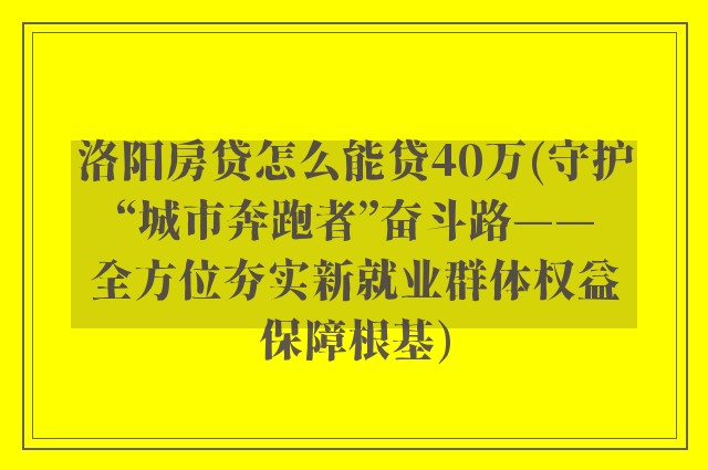 洛阳房贷怎么能贷40万(守护“城市奔跑者”奋斗路——全方位夯实新就业群体权益保障根基)