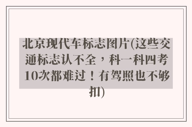 北京现代车标志图片(这些交通标志认不全，科一科四考10次都难过！有驾照也不够扣)