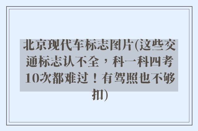 北京现代车标志图片(这些交通标志认不全，科一科四考10次都难过！有驾照也不够扣)