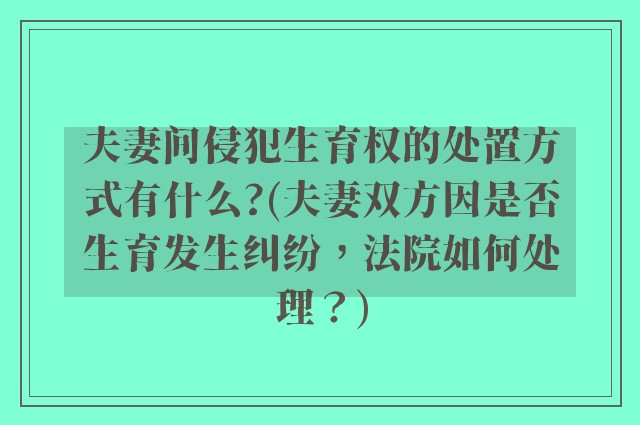 夫妻间侵犯生育权的处置方式有什么?(夫妻双方因是否生育发生纠纷，法院如何处理？)