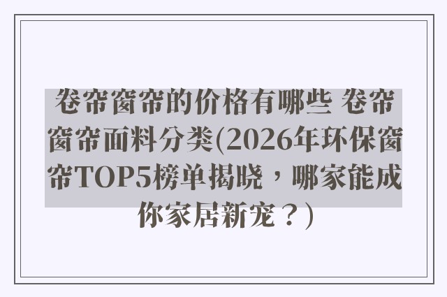 卷帘窗帘的价格有哪些 卷帘窗帘面料分类(2026年环保窗帘TOP5榜单揭晓，哪家能成你家居新宠？)