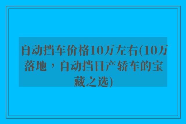 自动挡车价格10万左右(10万落地，自动挡日产轿车的宝藏之选)