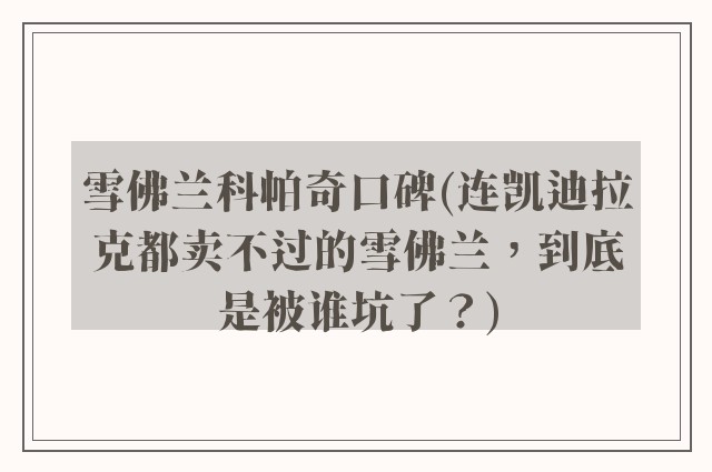 雪佛兰科帕奇口碑(连凯迪拉克都卖不过的雪佛兰，到底是被谁坑了？)