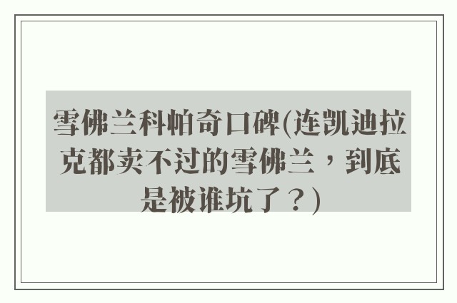 雪佛兰科帕奇口碑(连凯迪拉克都卖不过的雪佛兰，到底是被谁坑了？)