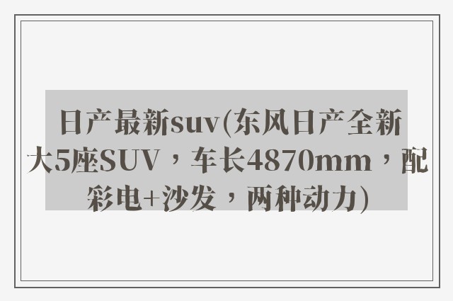 日产最新suv(东风日产全新大5座SUV，车长4870mm，配彩电+沙发，两种动力)