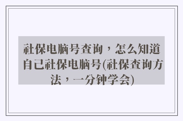 社保电脑号查询，怎么知道自己社保电脑号(社保查询方法，一分钟学会)