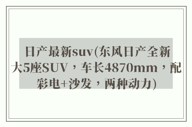 日产最新suv(东风日产全新大5座SUV，车长4870mm，配彩电+沙发，两种动力)