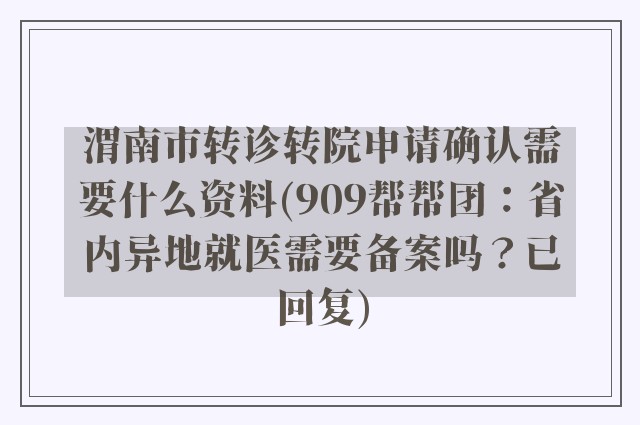 渭南市转诊转院申请确认需要什么资料(909帮帮团：省内异地就医需要备案吗？已回复)