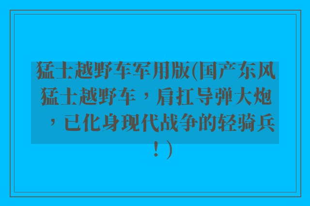 猛士越野车军用版(国产东风猛士越野车，肩扛导弹大炮，已化身现代战争的轻骑兵！)