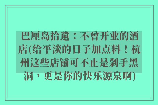 巴厘岛拾遗：不曾开业的酒店(给平淡的日子加点料！杭州这些店铺可不止是剁手黑洞，更是你的快乐源泉啊)