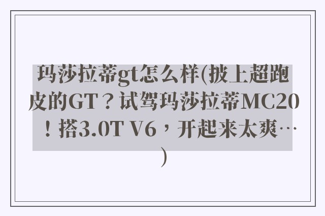 玛莎拉蒂gt怎么样(披上超跑皮的GT？试驾玛莎拉蒂MC20！搭3.0T V6，开起来太爽…)
