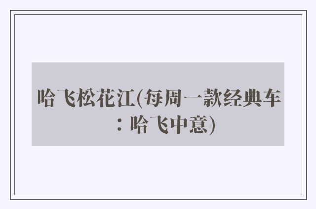 哈飞松花江(每周一款经典车：哈飞中意)