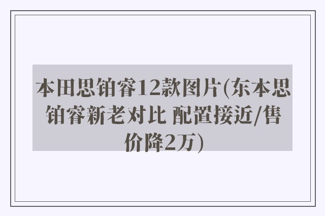 本田思铂睿12款图片(东本思铂睿新老对比 配置接近/售价降2万)