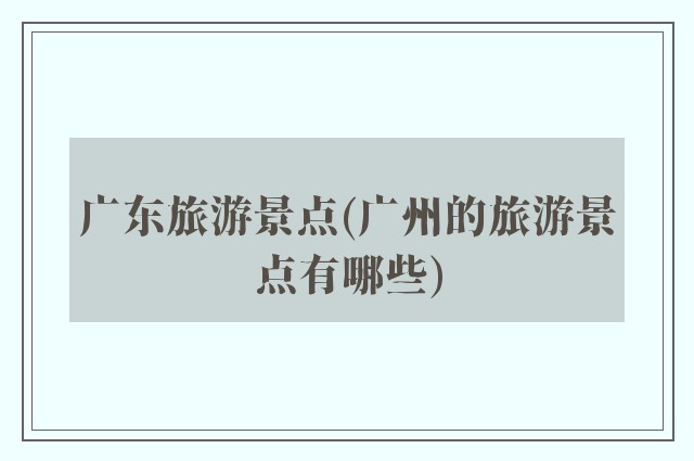 广东旅游景点(广州的旅游景点有哪些)