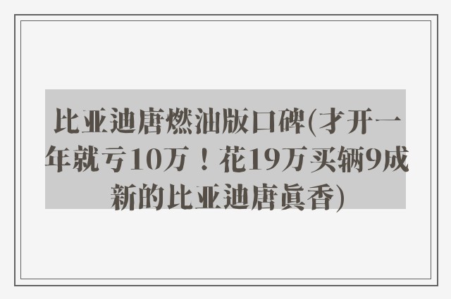 比亚迪唐燃油版口碑(才开一年就亏10万！花19万买辆9成新的比亚迪唐真香)