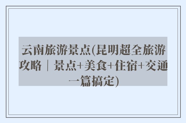 云南旅游景点(昆明超全旅游攻略｜景点+美食+住宿+交通一篇搞定)