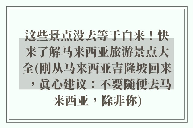 这些景点没去等于白来！快来了解马来西亚旅游景点大全(刚从马来西亚吉隆坡回来，真心建议：不要随便去马来西亚，除非你)