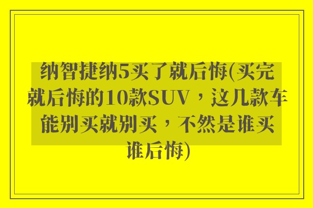 纳智捷纳5买了就后悔(买完就后悔的10款SUV，这几款车能别买就别买，不然是谁买谁后悔)